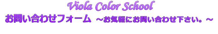 ビオラカラースクール（Viola Color School）お問い合わせフォーム お気軽にお問い合わせ下さい。